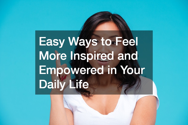 Easy Ways to Feel More Inspired and Empowered in Your Daily Life