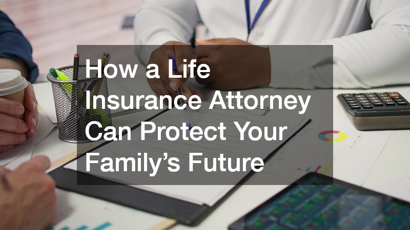 How a Life Insurance Attorney Can Protect Your Family’s Future